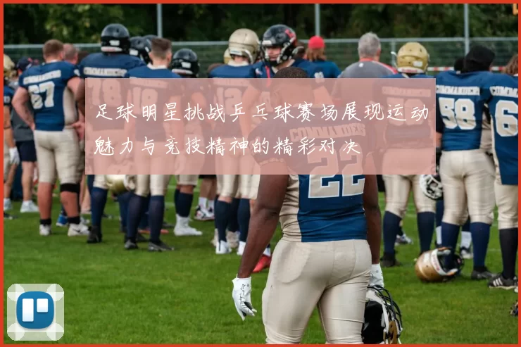 足球明星挑战乒乓球赛场展现运动魅力与竞技精神的精彩对决