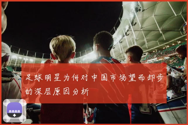 足球明星为何对中国市场望而却步的深层原因分析