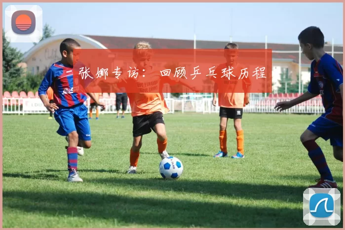 张娜专访：回顾乒乓球历程