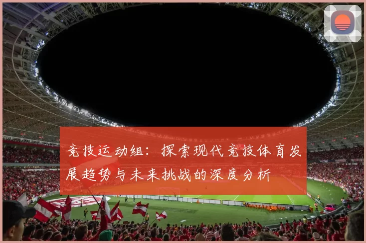 竞技运动组：探索现代竞技体育发展趋势与未来挑战的深度分析