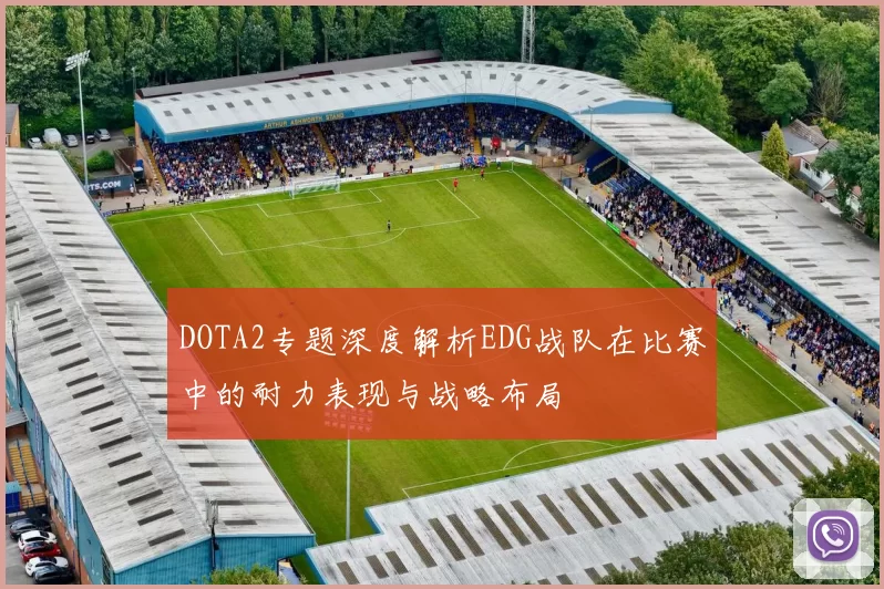 DOTA2专题深度解析EDG战队在比赛中的耐力表现与战略布局