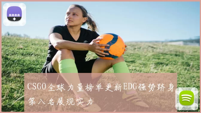 CSGO全球力量榜单更新EDG强势跻身第八名展现实力