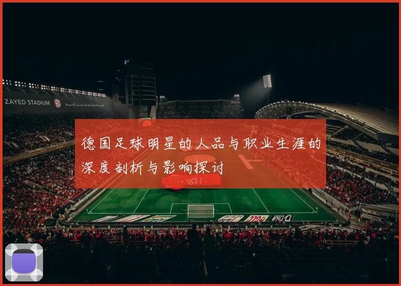 德国足球明星的人品与职业生涯的深度剖析与影响探讨