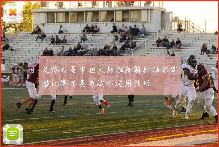 足球明星中控大师推荐解析助你掌握比赛节奏与战术运用技巧