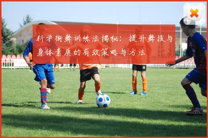 科学街舞训练法揭秘：提升舞技与身体素质的有效策略与方法