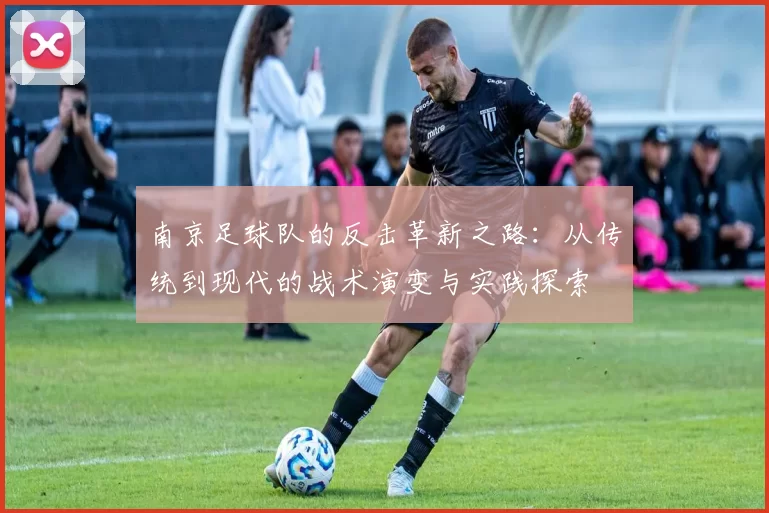 南京足球队的反击革新之路：从传统到现代的战术演变与实践探索