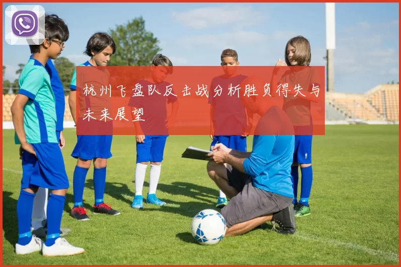 杭州飞盘队反击战分析胜负得失与未来展望