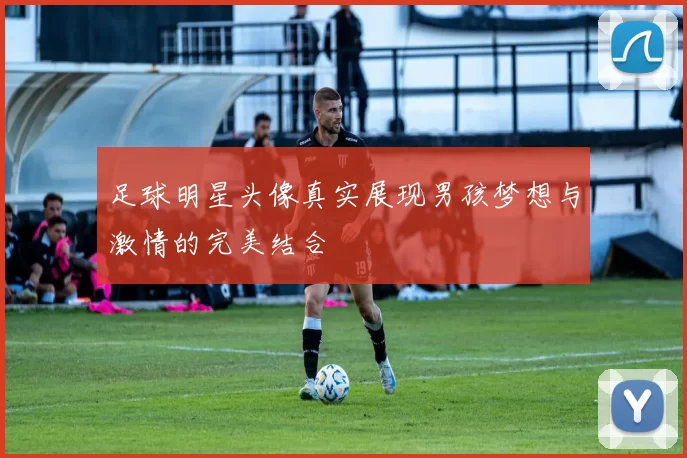足球明星头像真实展现男孩梦想与激情的完美结合