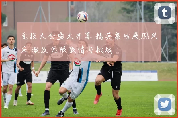 竞技大会盛大开幕 精英集结展现风采 激发无限激情与挑战