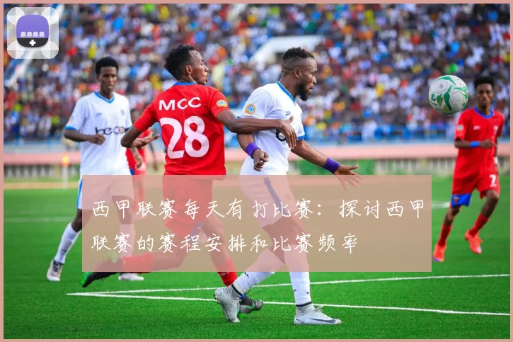西甲联赛每天有打比赛：探讨西甲联赛的赛程安排和比赛频率