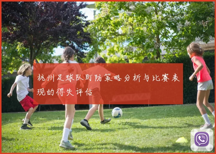 杭州足球队盯防策略分析与比赛表现的得失评估