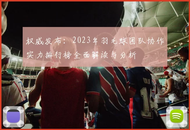 权威发布：2023年羽毛球团队协作实力排行榜全面解读与分析