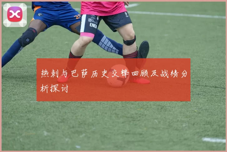 热刺与巴萨历史交锋回顾及战绩分析探讨