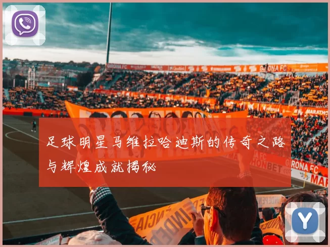 足球明星马维拉哈迪斯的传奇之路与辉煌成就揭秘