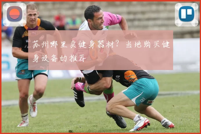 苏州哪里卖健身器材？当地购买健身设备的推荐