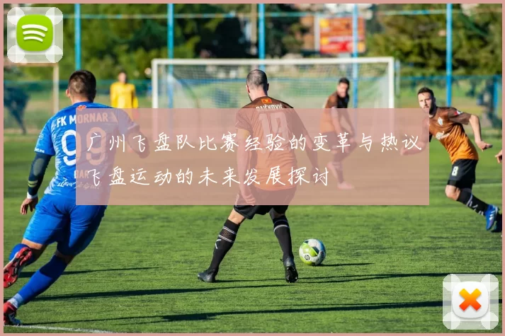 广州飞盘队比赛经验的变革与热议飞盘运动的未来发展探讨