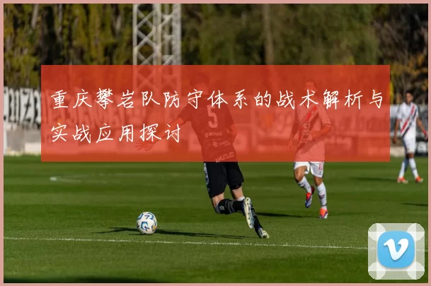 重庆攀岩队防守体系的战术解析与实战应用探讨