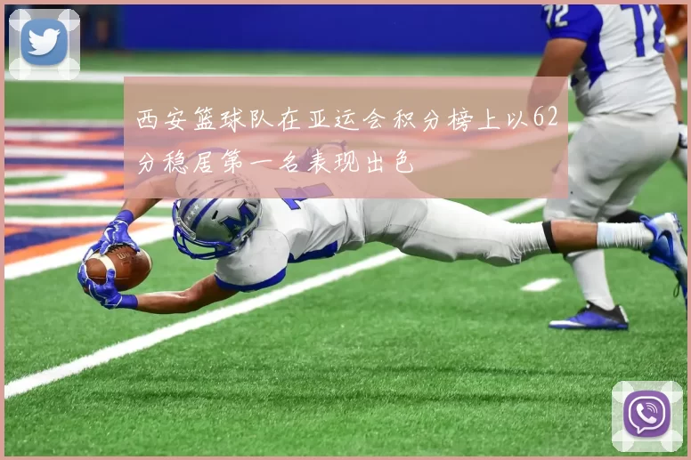 西安篮球队在亚运会积分榜上以62分稳居第一名表现出色