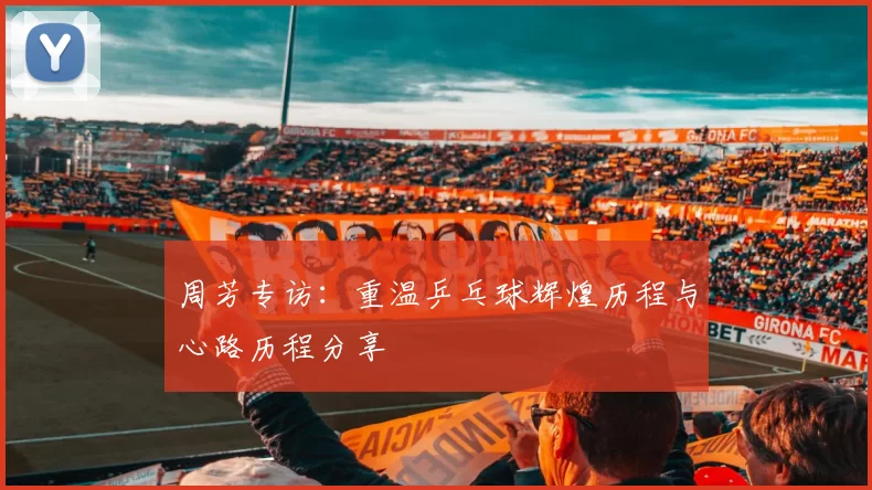 周芳专访：重温乒乓球辉煌历程与心路历程分享