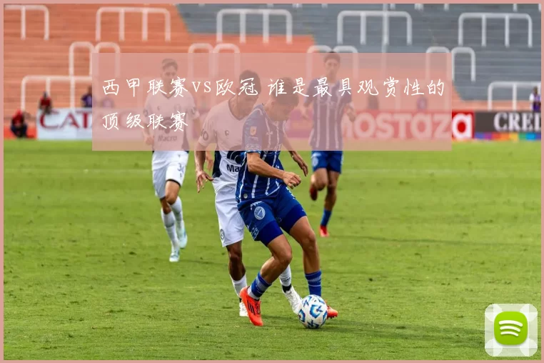 西甲联赛vs欧冠 谁是最具观赏性的顶级联赛