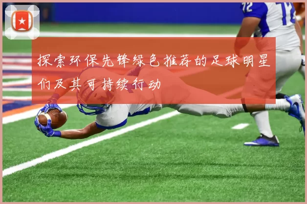 探索环保先锋绿色推荐的足球明星们及其可持续行动