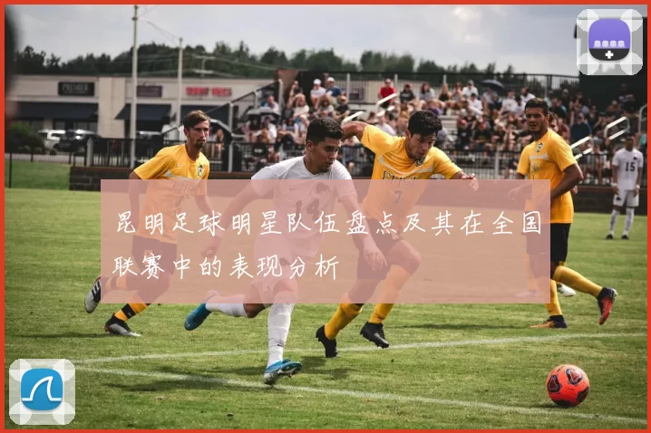 昆明足球明星队伍盘点及其在全国联赛中的表现分析