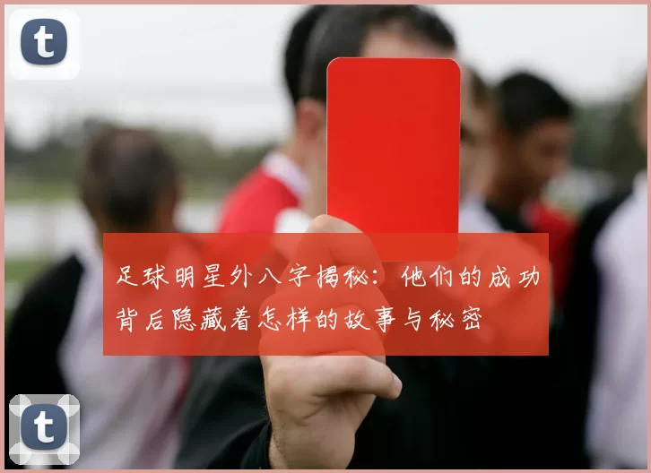 足球明星外八字揭秘：他们的成功背后隐藏着怎样的故事与秘密