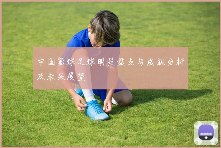 中国篮球足球明星盘点与成就分析及未来展望