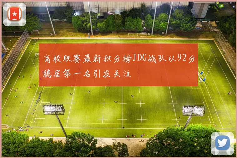 高校联赛最新积分榜JDG战队以92分稳居第一名引发关注