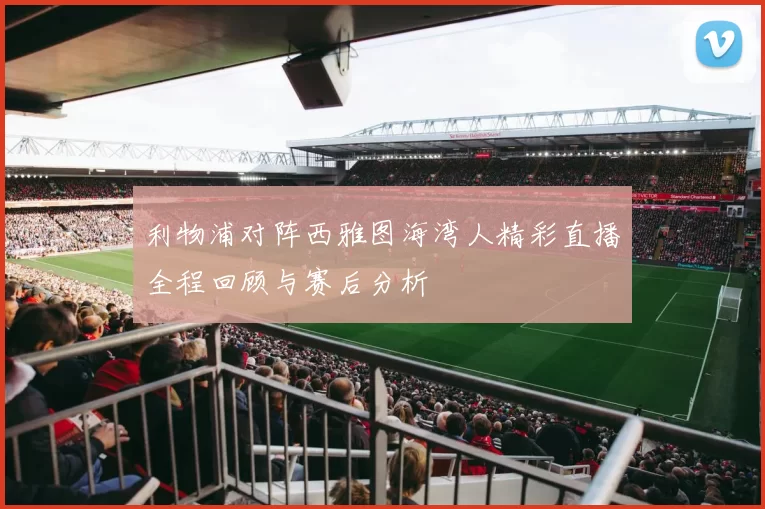 利物浦对阵西雅图海湾人精彩直播全程回顾与赛后分析