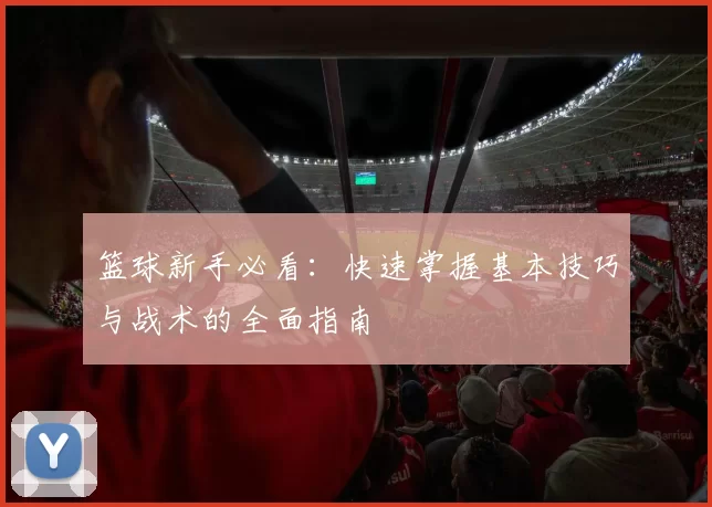 篮球新手必看：快速掌握基本技巧与战术的全面指南