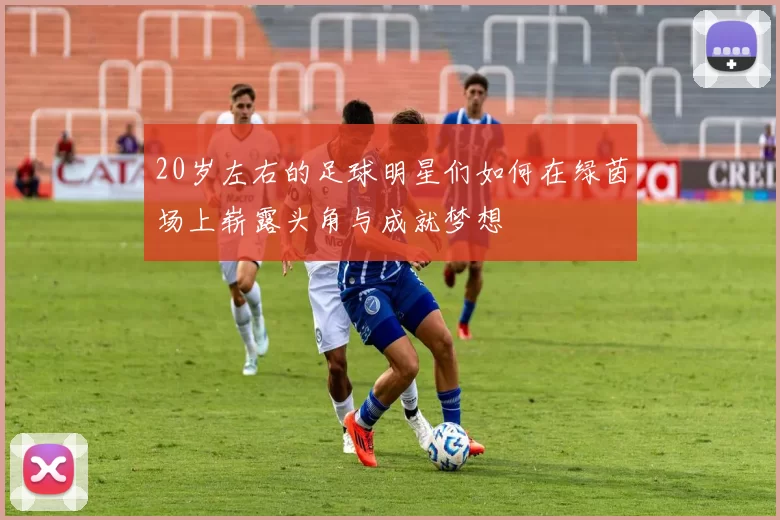 20岁左右的足球明星们如何在绿茵场上崭露头角与成就梦想