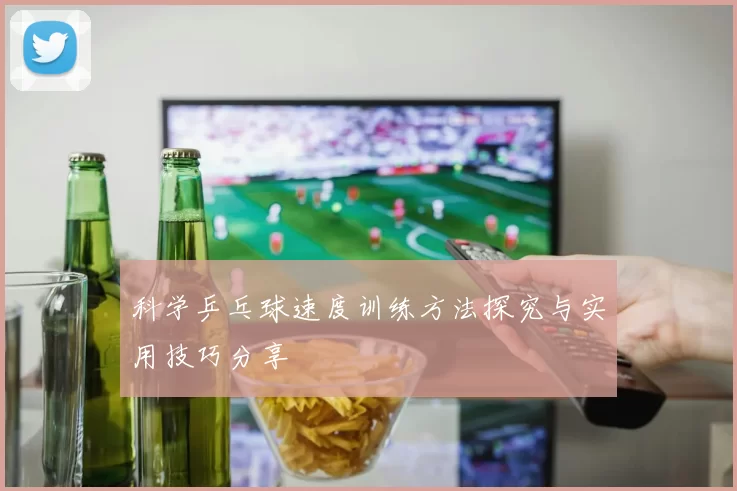 科学乒乓球速度训练方法探究与实用技巧分享