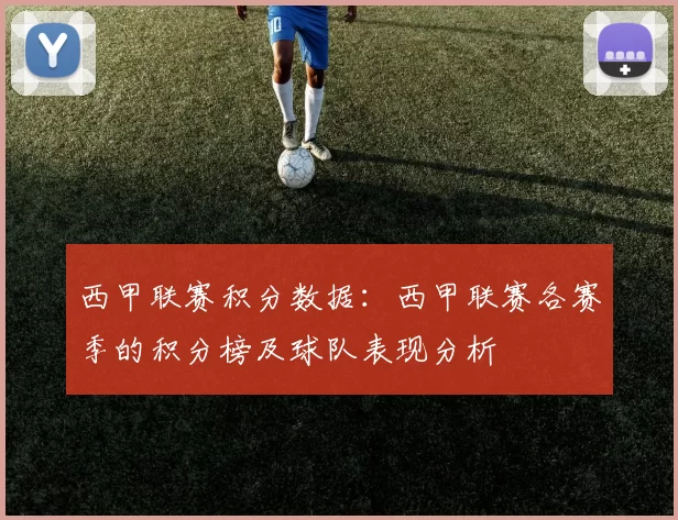 西甲联赛积分数据：西甲联赛各赛季的积分榜及球队表现分析