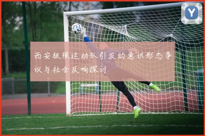 西安极限运动队引发的意识形态争议与社会反响探讨