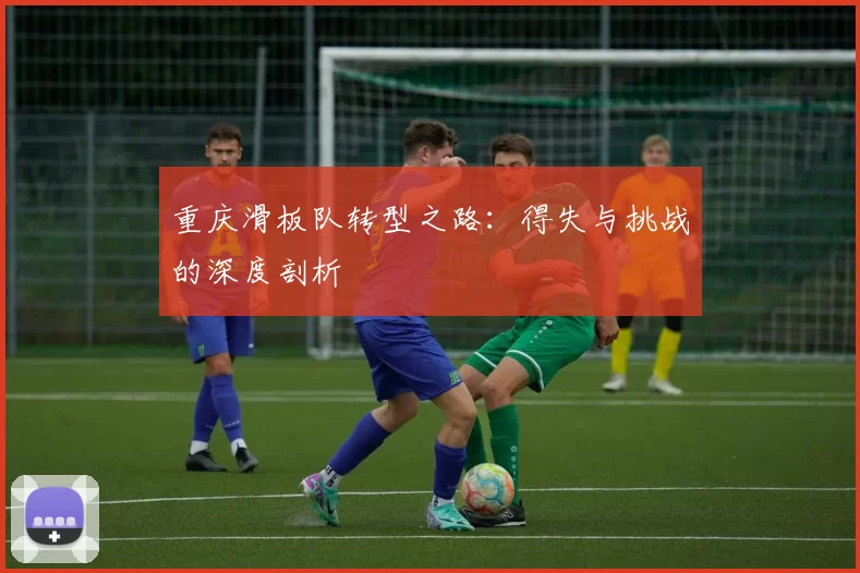 重庆滑板队转型之路：得失与挑战的深度剖析