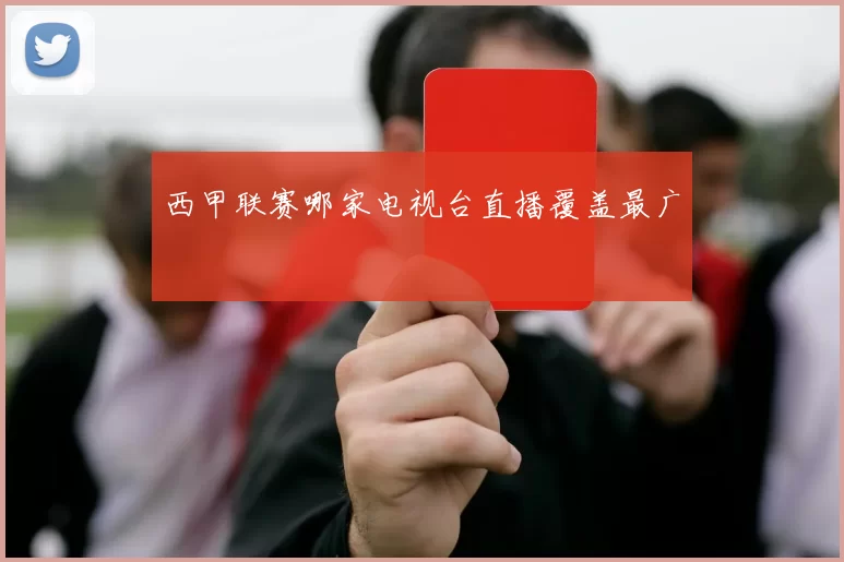 西甲联赛哪家电视台直播覆盖最广