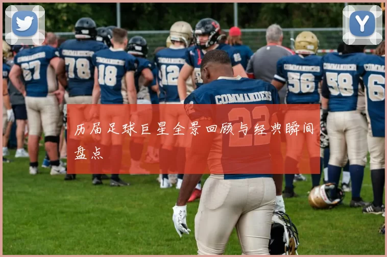 历届足球巨星全景回顾与经典瞬间盘点