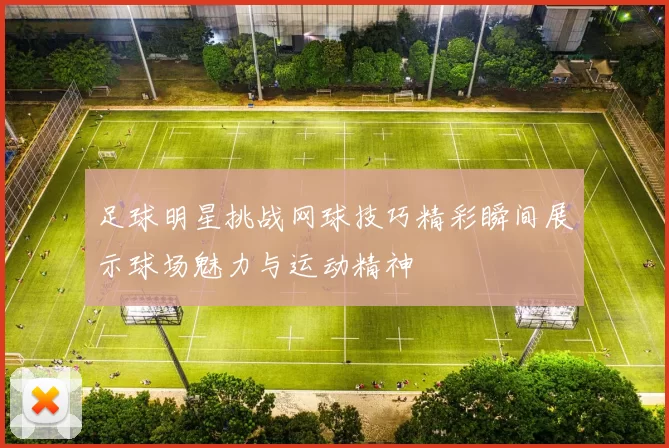 足球明星挑战网球技巧精彩瞬间展示球场魅力与运动精神