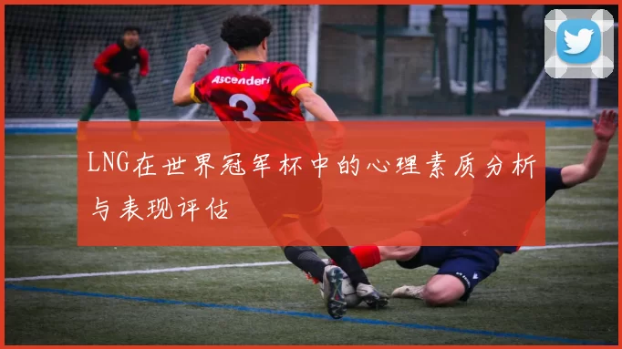 LNG在世界冠军杯中的心理素质分析与表现评估