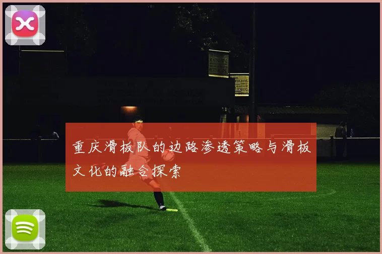 重庆滑板队的边路渗透策略与滑板文化的融合探索