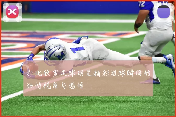 科比欣赏足球明星精彩进球瞬间的独特视角与感悟