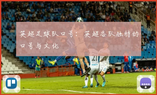 英超足球队口号：英超各队独特的口号与文化