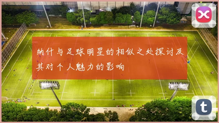 纳什与足球明星的相似之处探讨及其对个人魅力的影响
