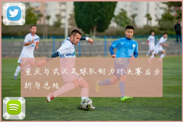 重庆与武汉足球队耐力对决赛后分析与总结