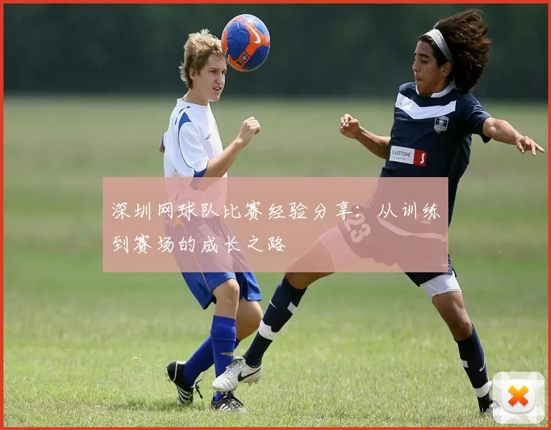 深圳网球队比赛经验分享：从训练到赛场的成长之路