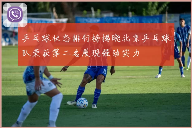 乒乓球状态排行榜揭晓北京乒乓球队荣获第二名展现强劲实力