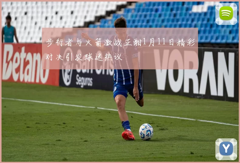 步行者与火箭激战正酣1月11日精彩对决引发球迷热议