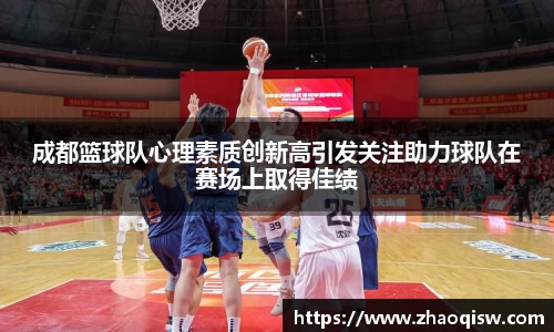 成都篮球队心理素质创新高引发关注助力球队在赛场上取得佳绩
